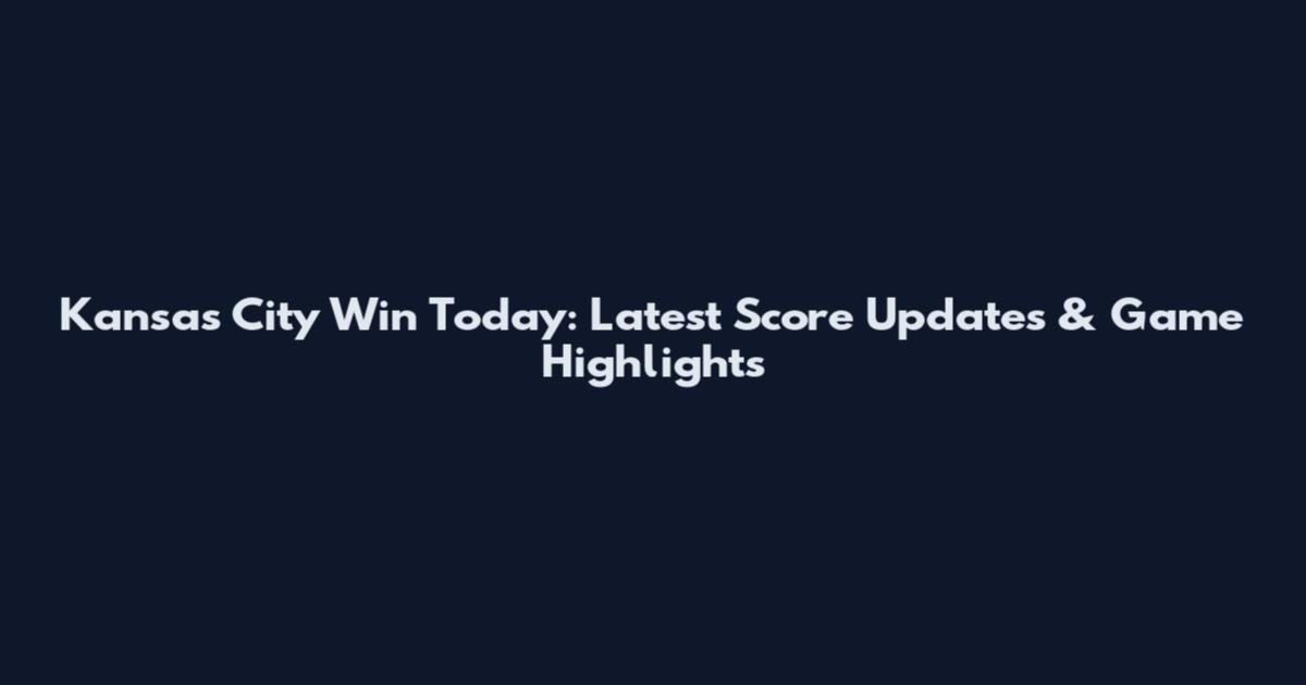 Kansas City Win Today: Latest Score Updates & Game Highlights