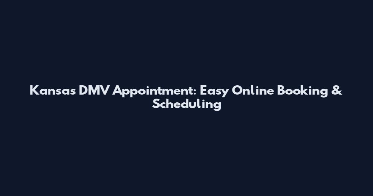Kansas DMV Appointment: Easy Online Booking & Scheduling
