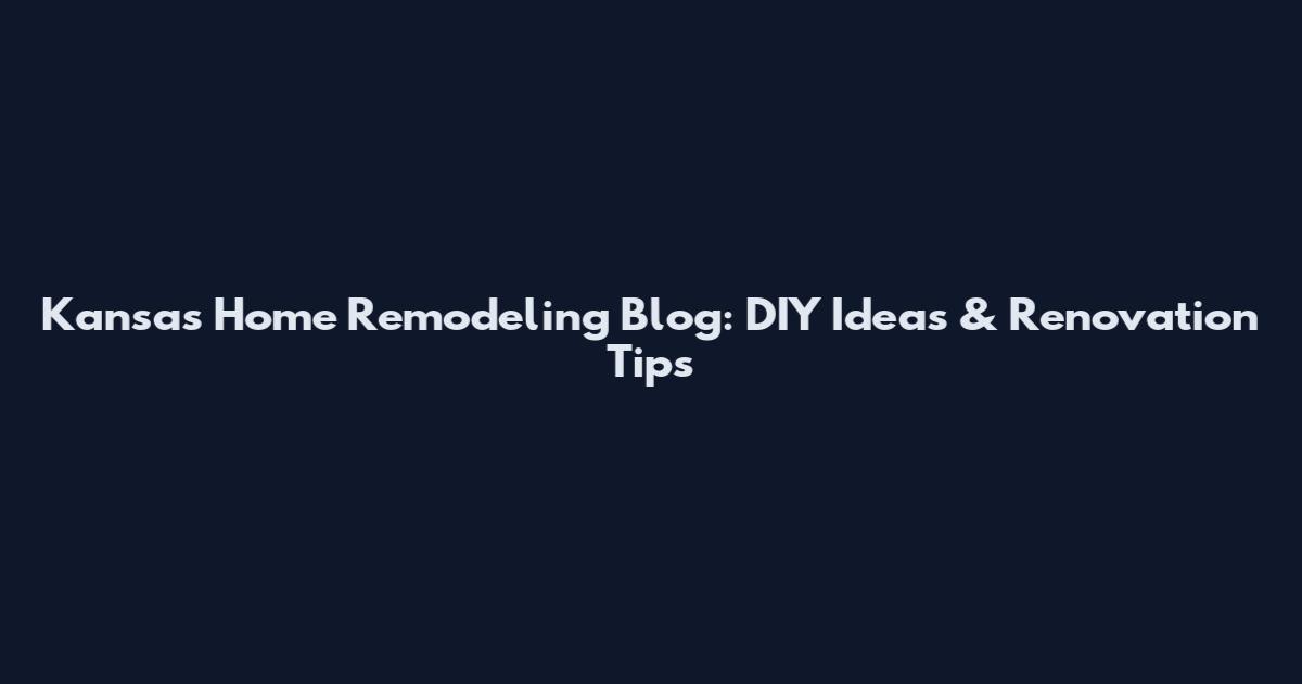 Kansas Home Remodeling Blog: DIY Ideas & Renovation Tips