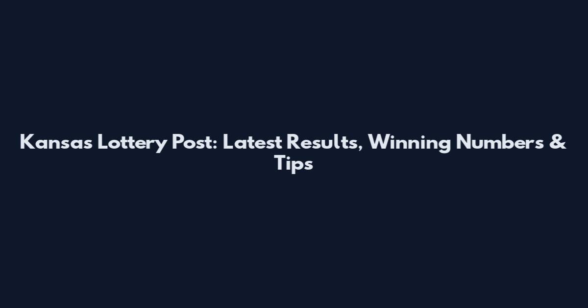 Kansas Lottery Post: Latest Results, Winning Numbers & Tips