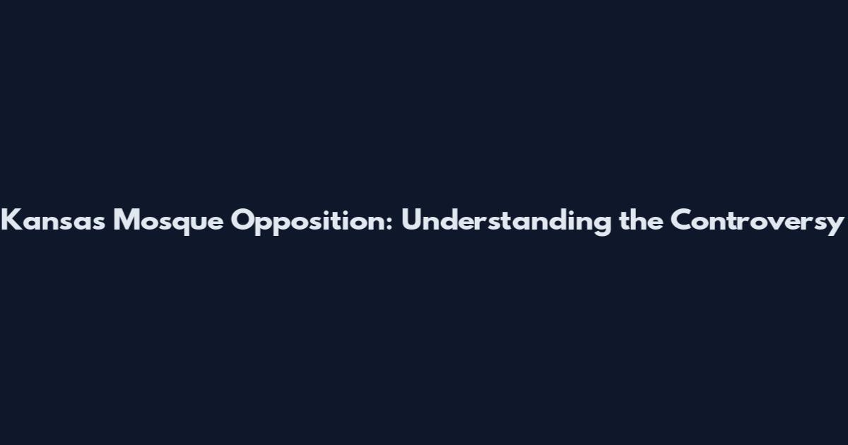 Kansas Mosque Opposition: Understanding the Controversy