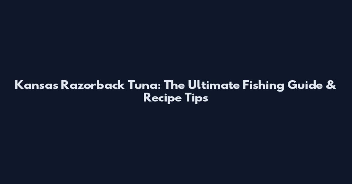 Kansas Razorback Tuna: The Ultimate Fishing Guide & Recipe Tips