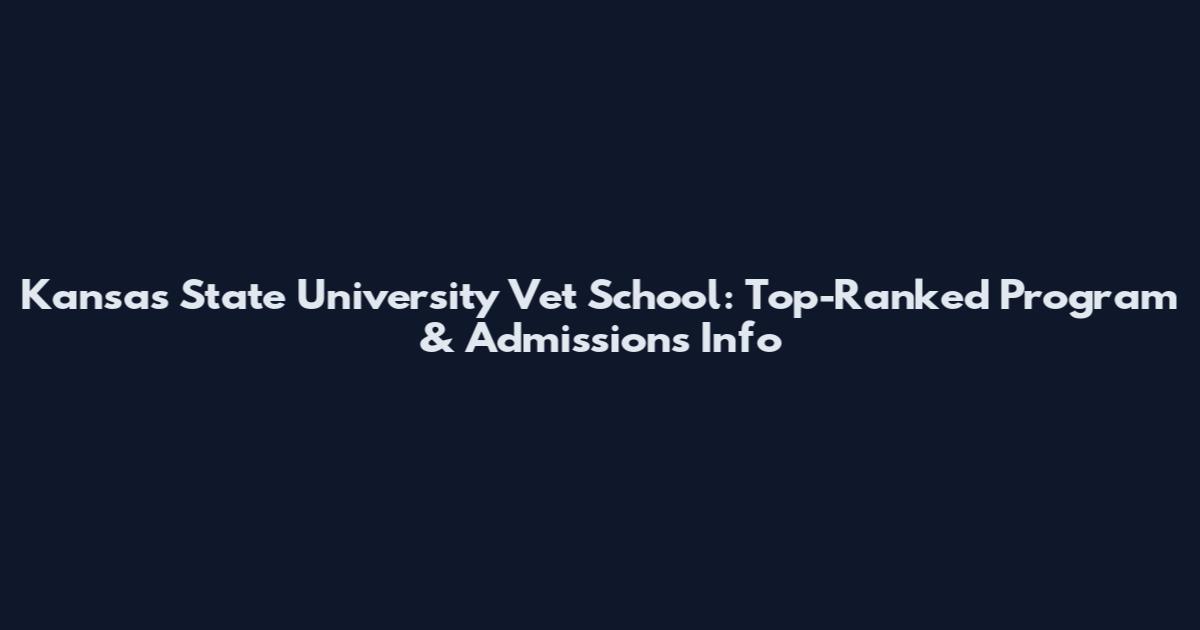 Kansas State University Vet School: Top-Ranked Program & Admissions Info