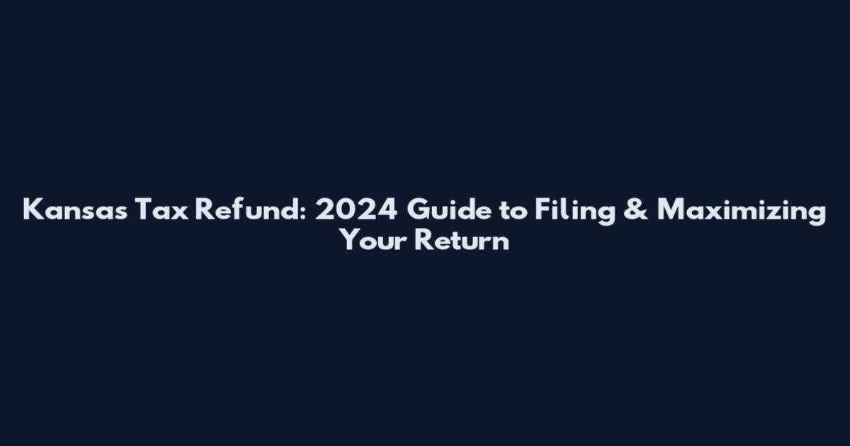 Kansas Tax Refund: 2024 Guide to Filing & Maximizing Your Return
