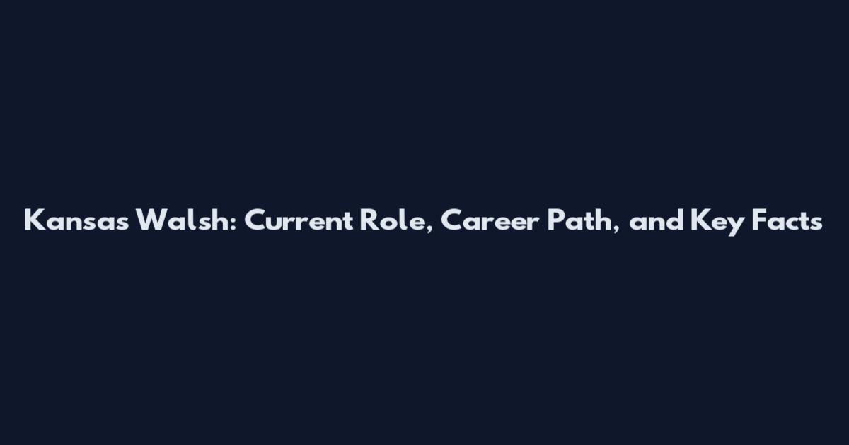 Kansas Walsh: Current Role, Career Path, and Key Facts
