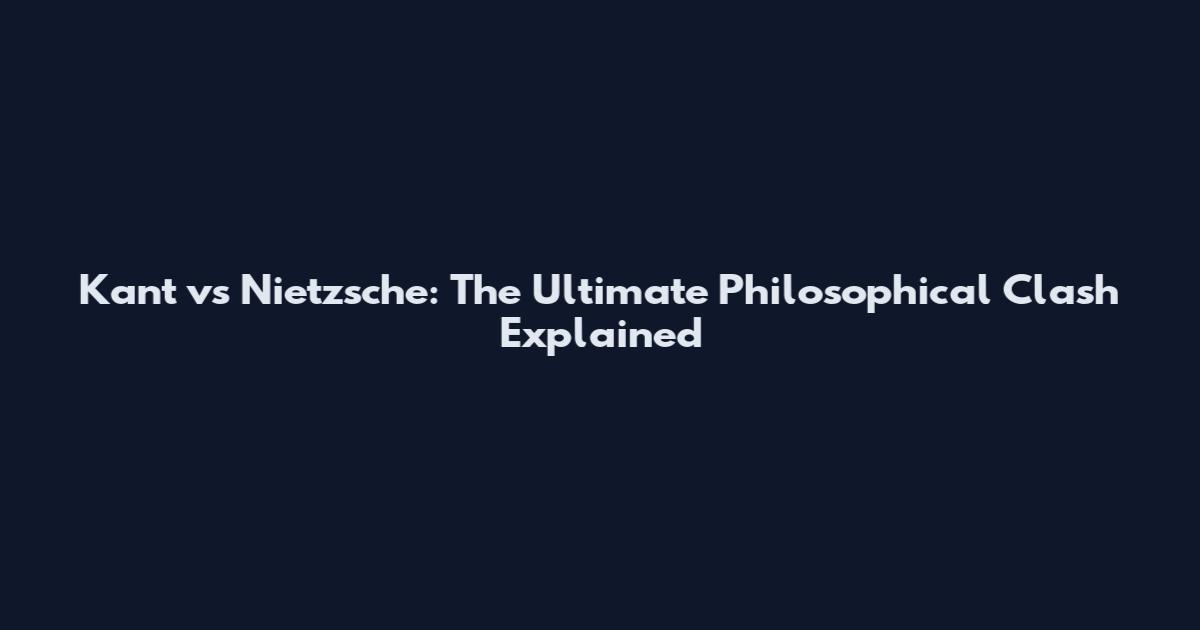 Kant vs Nietzsche: The Ultimate Philosophical Clash Explained