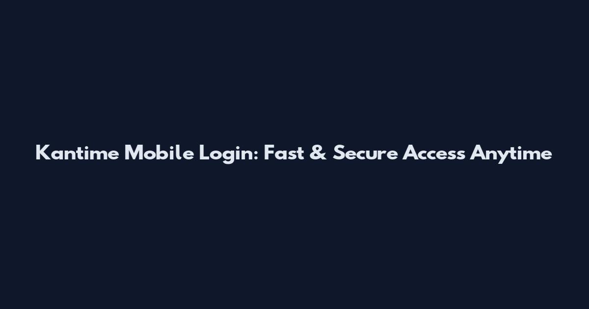 Kantime Mobile Login: Fast & Secure Access Anytime