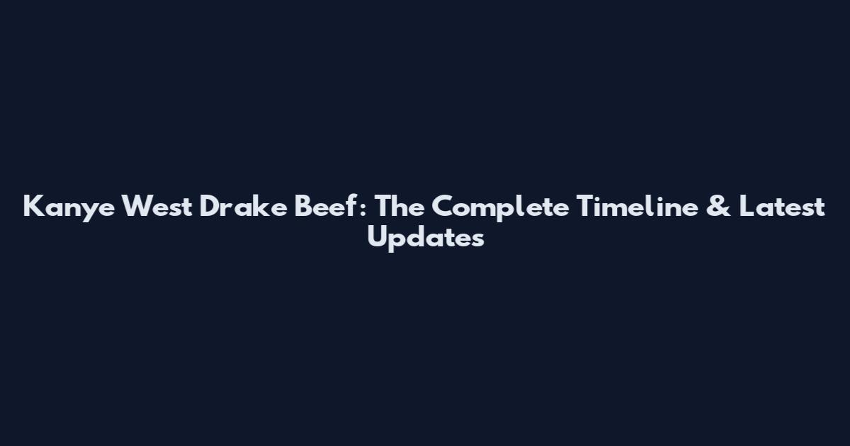 Kanye West Drake Beef: The Complete Timeline & Latest Updates