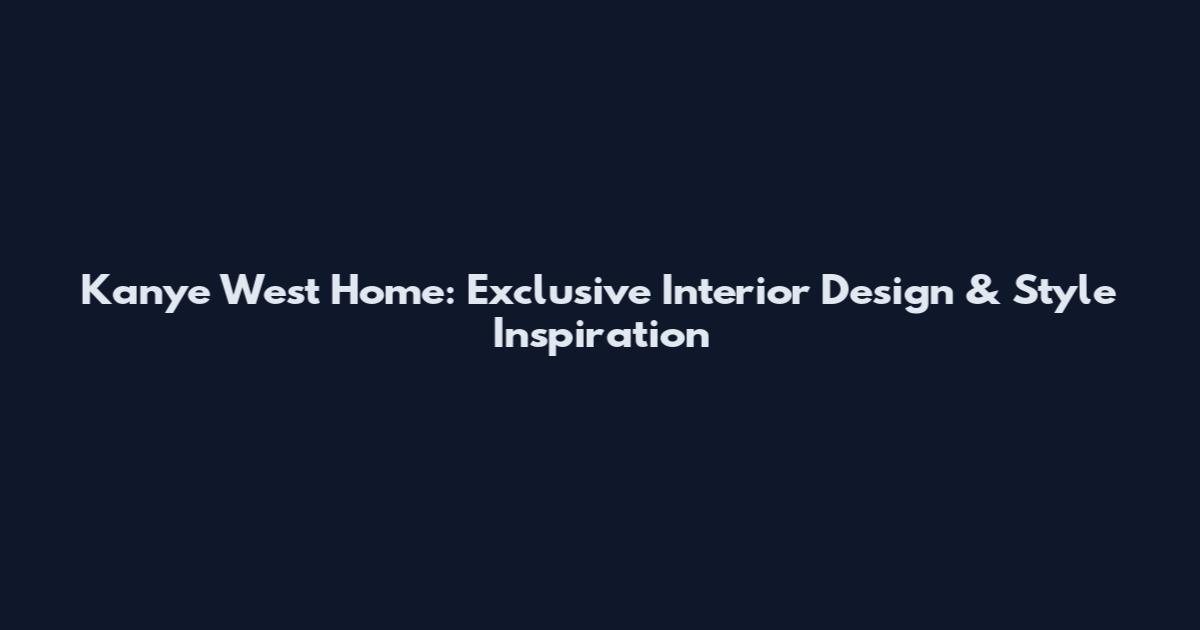 Kanye West Home: Exclusive Interior Design & Style Inspiration