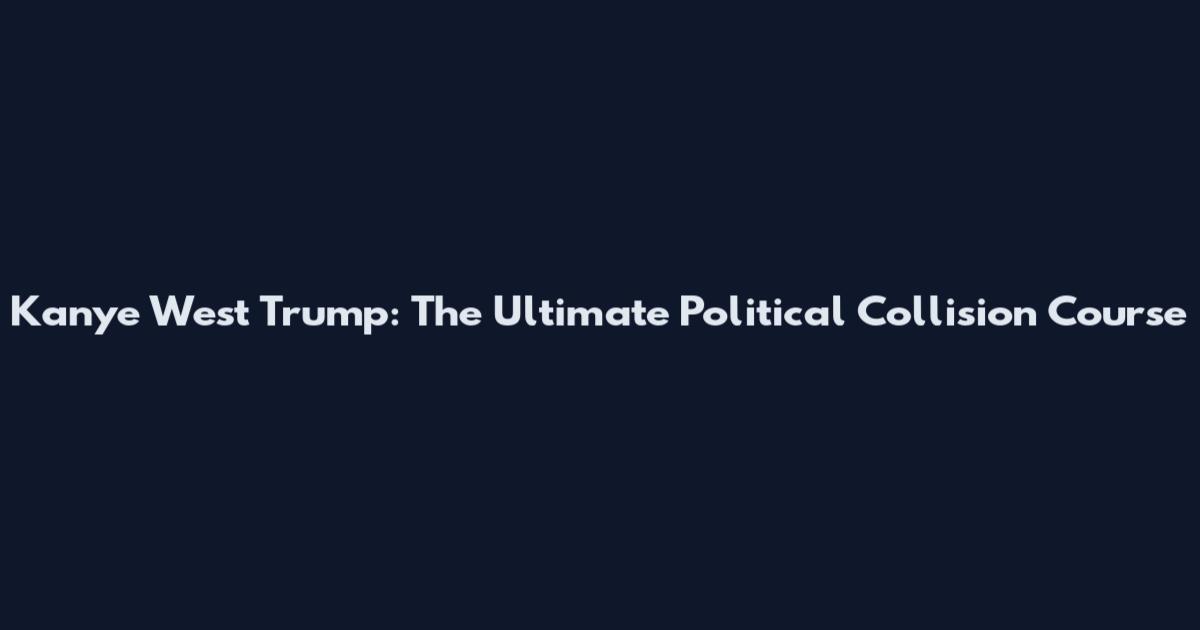Kanye West Trump: The Ultimate Political Collision Course