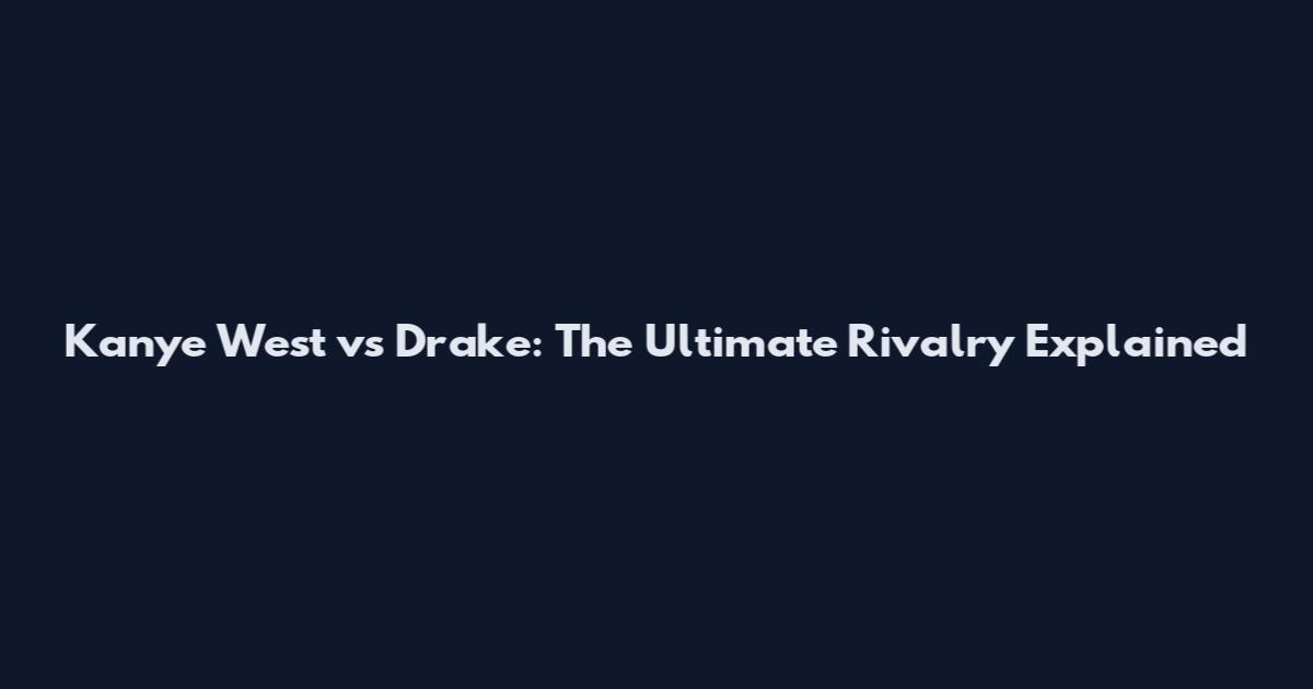 Kanye West vs Drake: The Ultimate Rivalry Explained