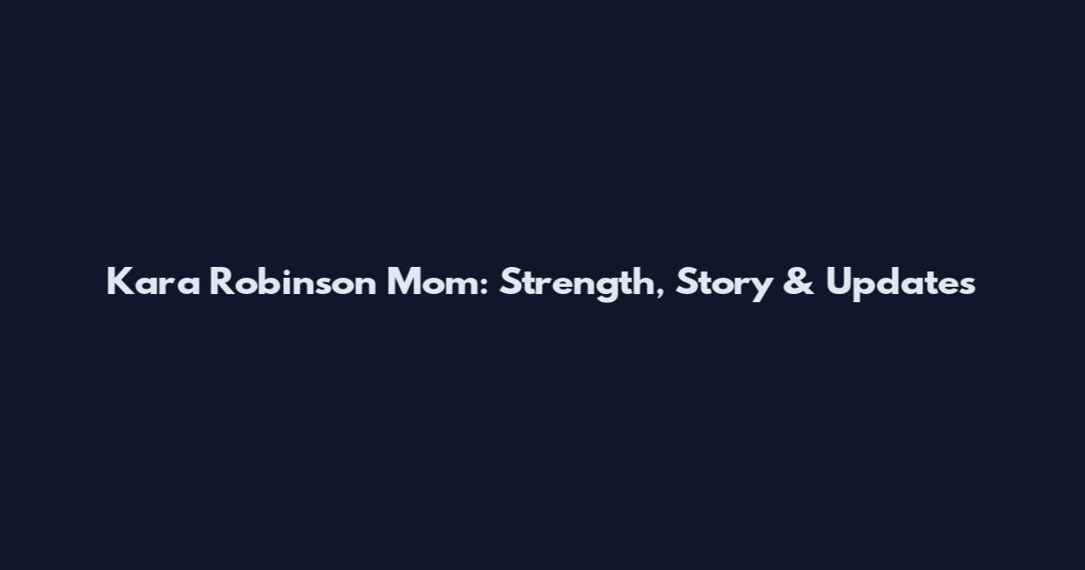 Kara Robinson Mom: Strength, Story & Updates