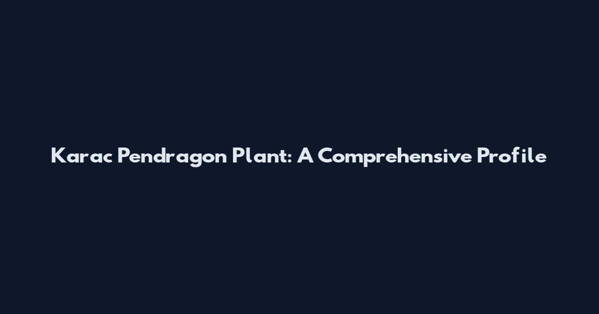 Karac Pendragon Plant: A Comprehensive Profile