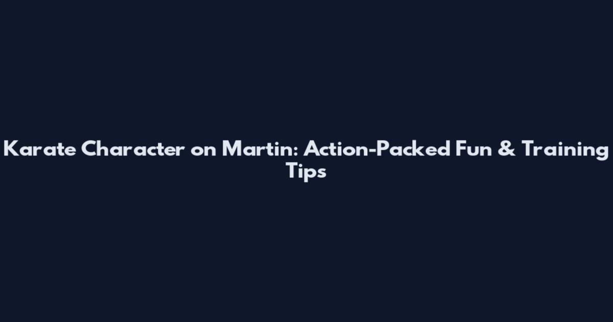Karate Character on Martin: Action-Packed Fun & Training Tips