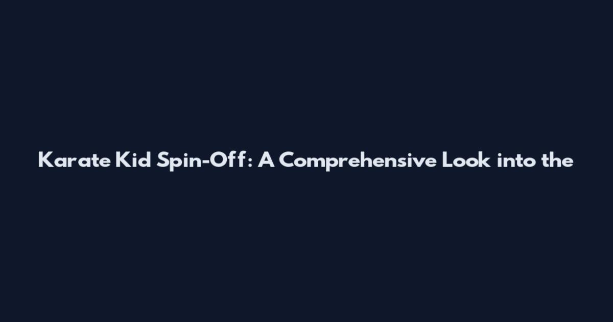 Karate Kid Spin-Off: A Comprehensive Look into the