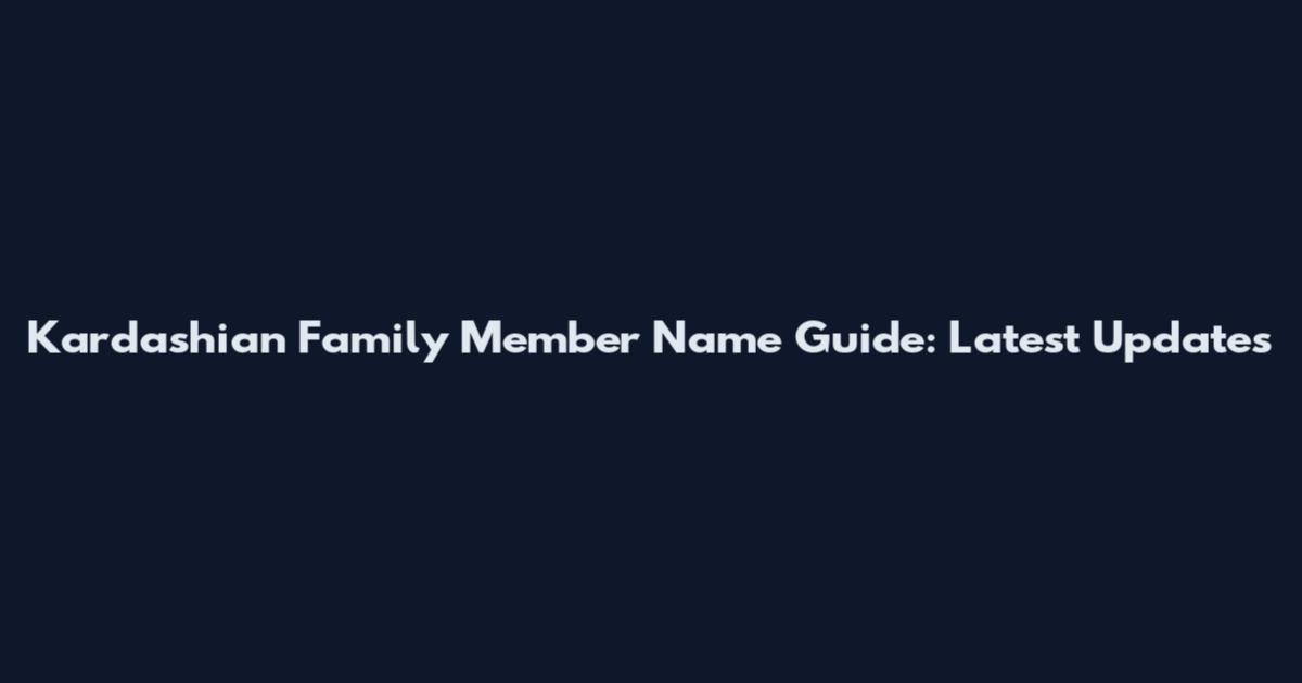 Kardashian Family Member Name Guide: Latest Updates