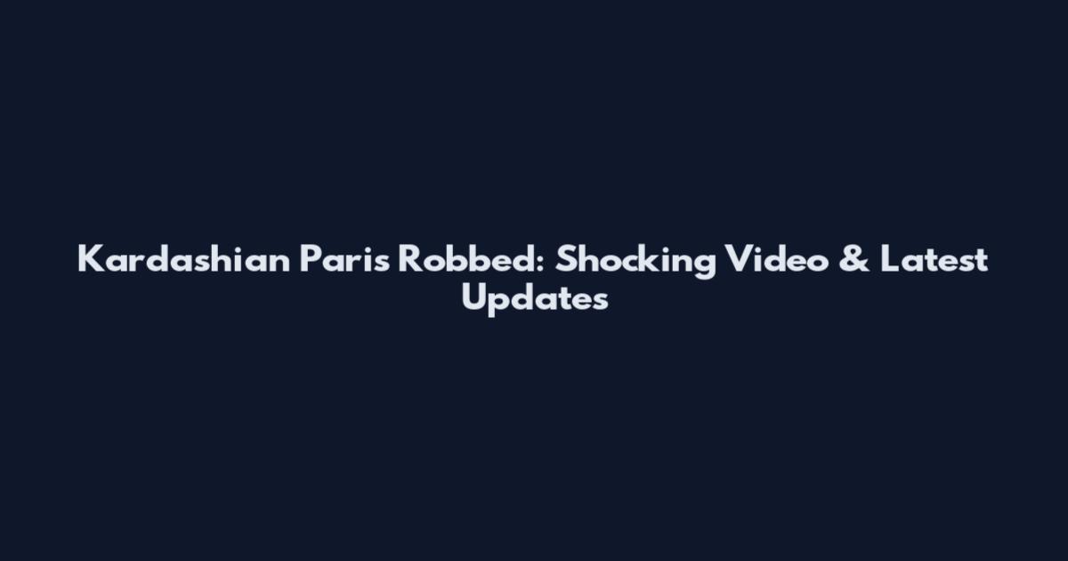 Kardashian Paris Robbed: Shocking Video & Latest Updates