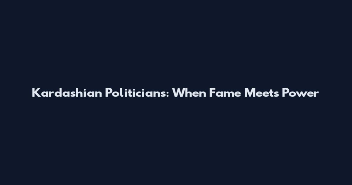 Kardashian Politicians: When Fame Meets Power