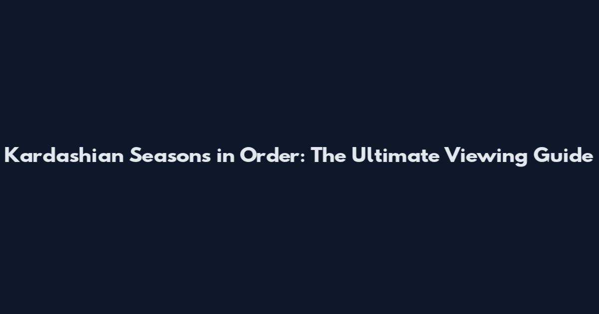 Kardashian Seasons in Order: The Ultimate Viewing Guide