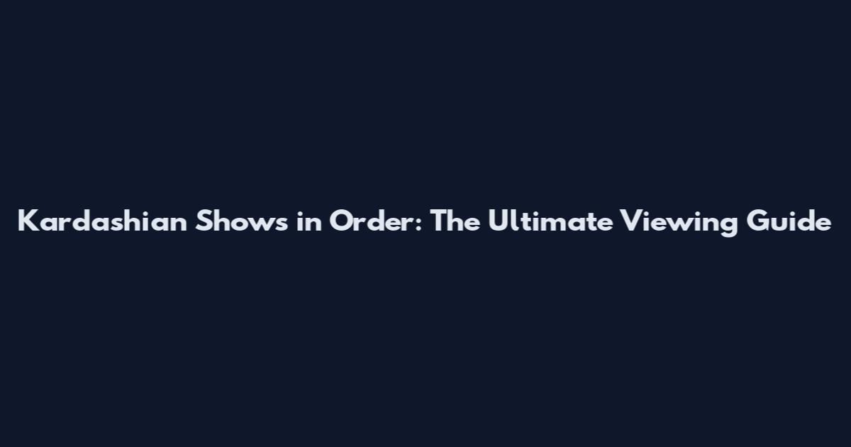 Kardashian Shows in Order: The Ultimate Viewing Guide