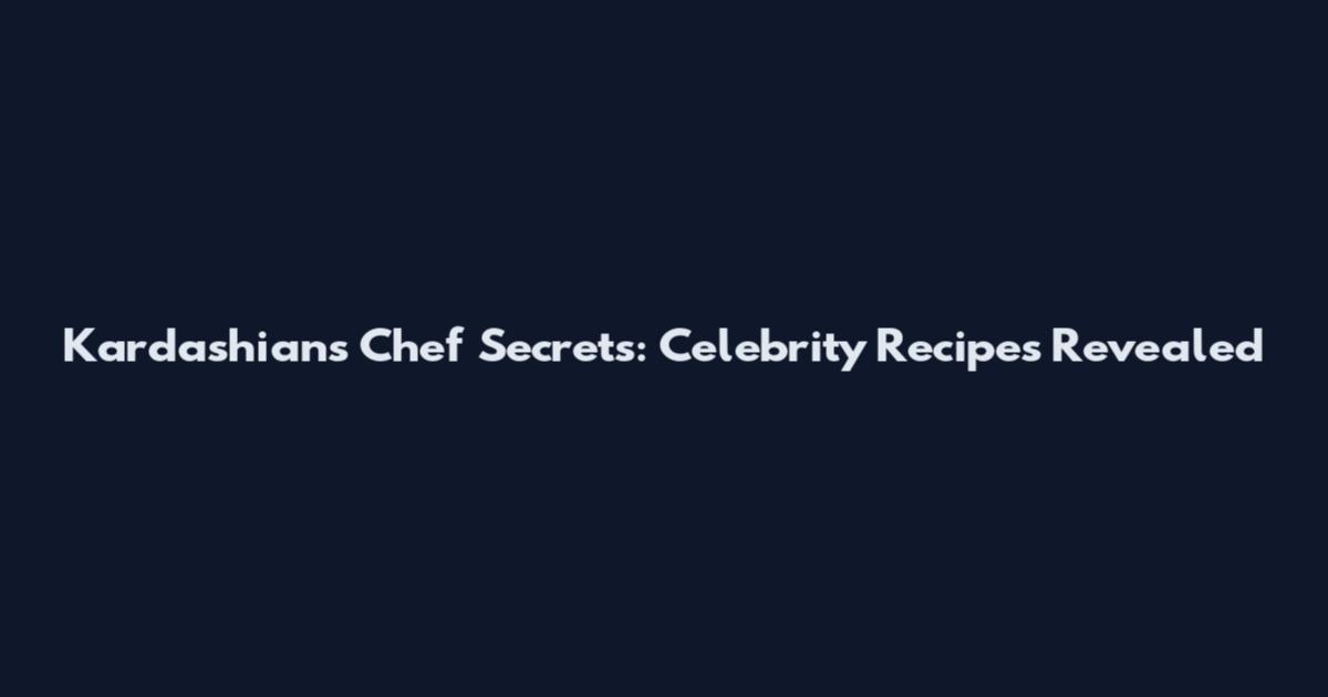 Kardashians Chef Secrets: Celebrity Recipes Revealed