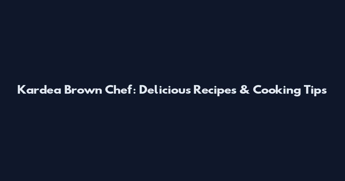 Kardea Brown Chef: Delicious Recipes & Cooking Tips