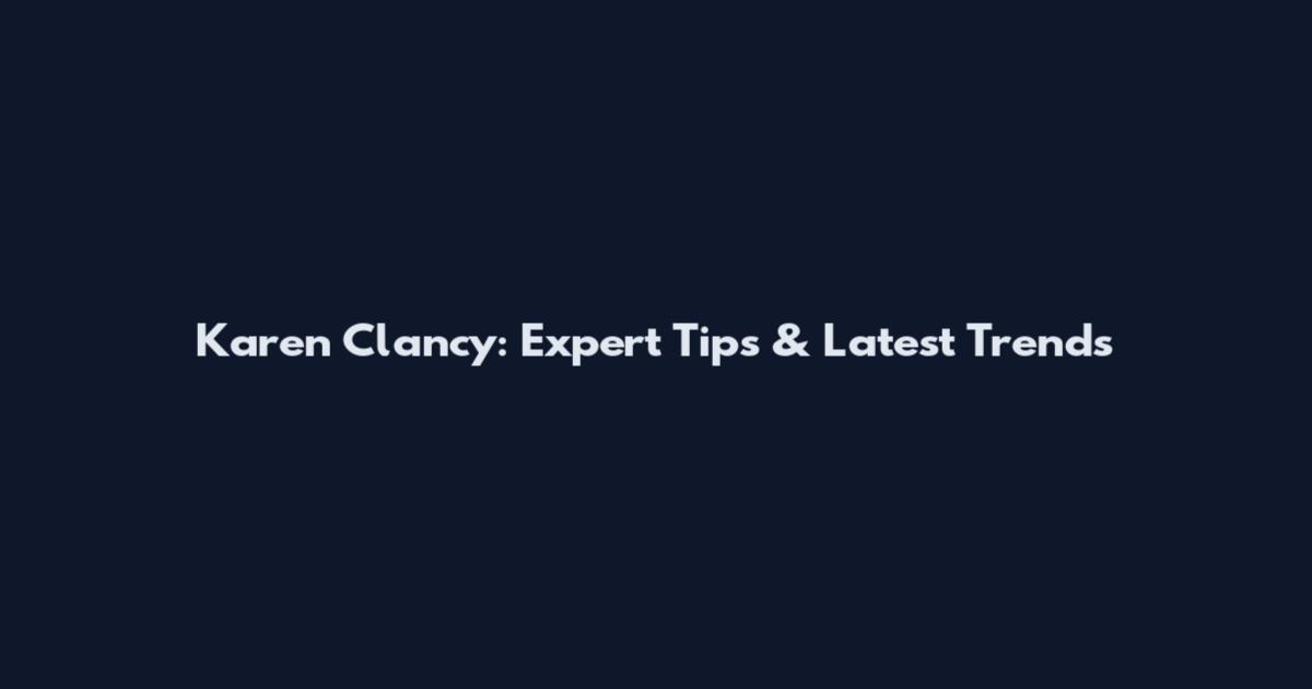 Karen Clancy: Expert Tips & Latest Trends