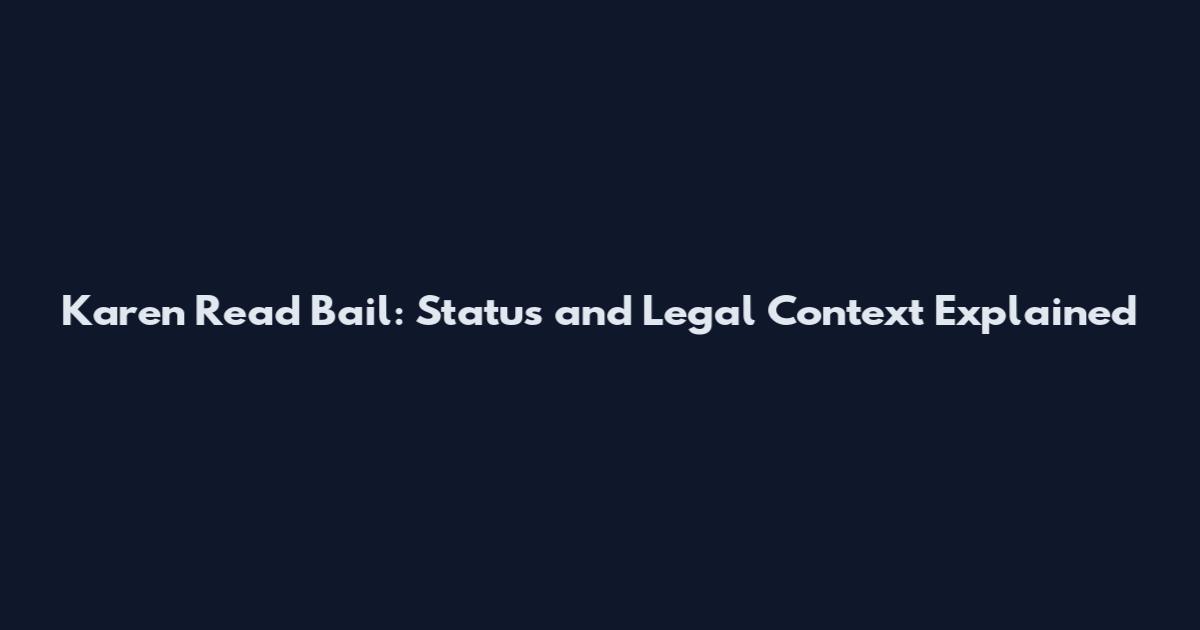 Karen Read Bail: Status and Legal Context Explained