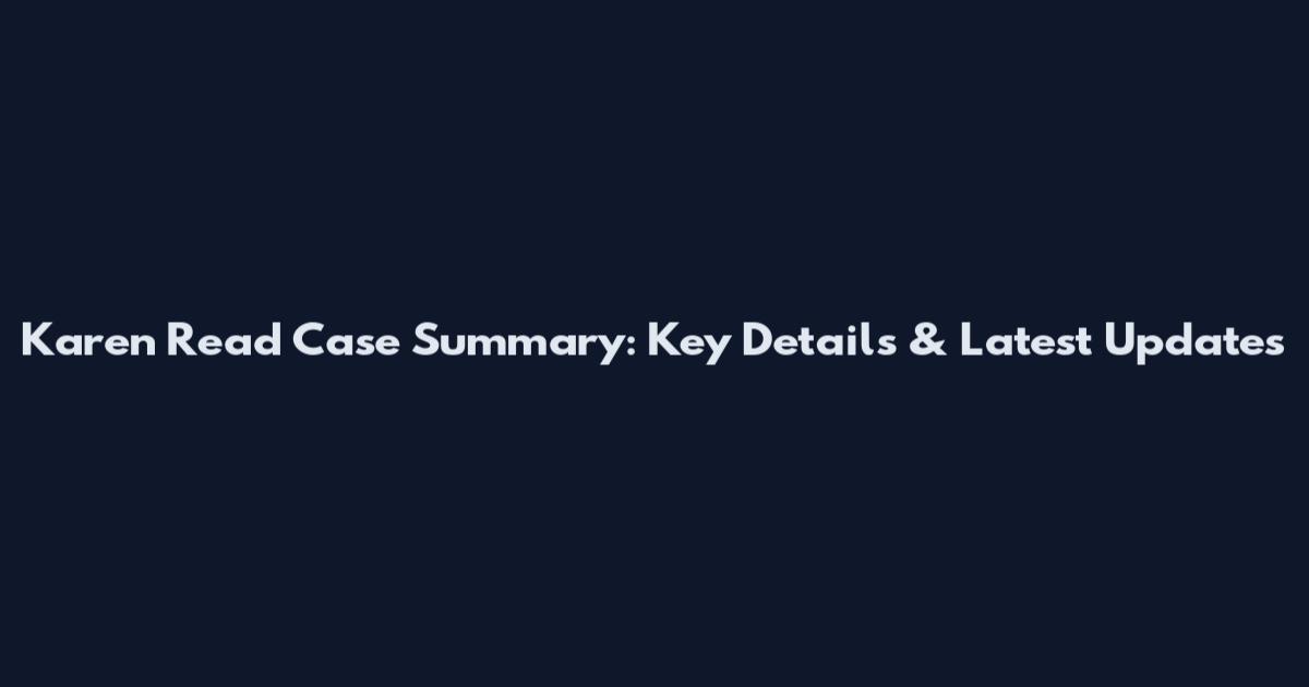 Karen Read Case Summary: Key Details & Latest Updates