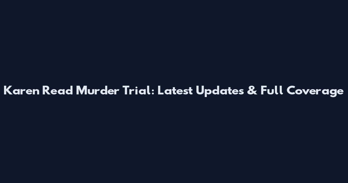 Karen Read Murder Trial: Latest Updates & Full Coverage