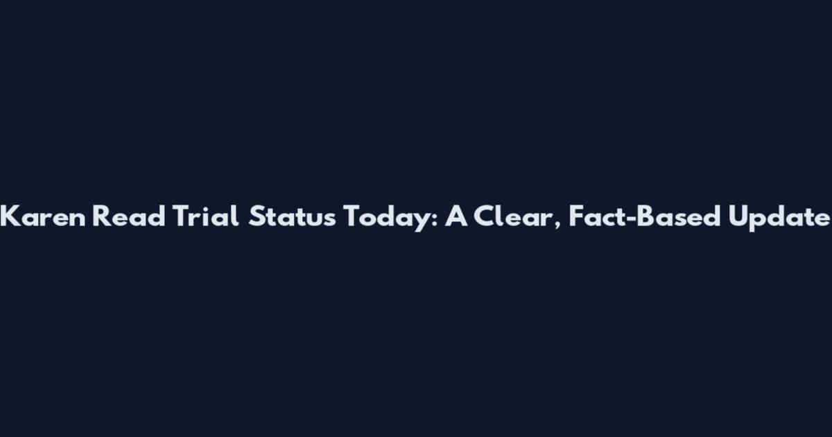 Karen Read Trial Status Today: A Clear, Fact-Based Update