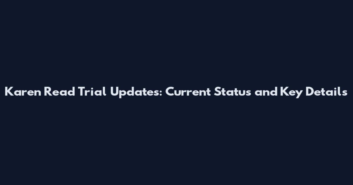 Karen Read Trial Updates: Current Status and Key Details