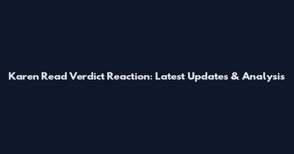 Karen Read Verdict Reaction: Latest Updates & Analysis