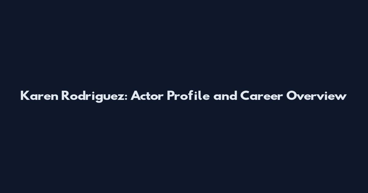 Karen Rodriguez: Actor Profile and Career Overview