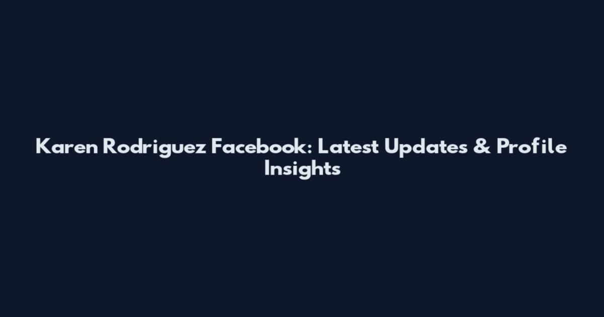 Karen Rodriguez Facebook: Latest Updates & Profile Insights