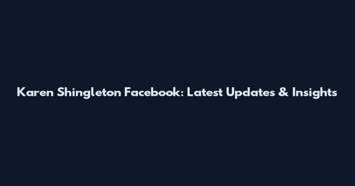 Karen Shingleton Facebook: Latest Updates & Insights