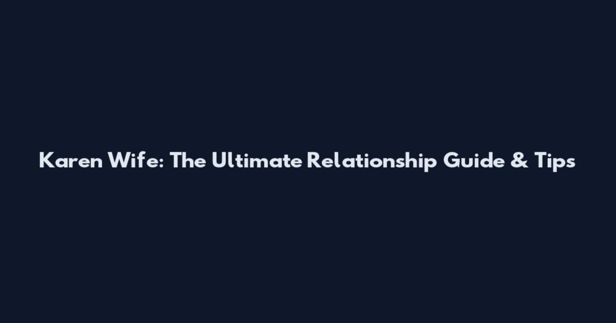 Karen Wife: The Ultimate Relationship Guide & Tips