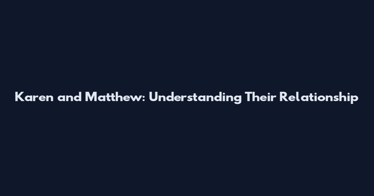 Karen and Matthew: Understanding Their Relationship
