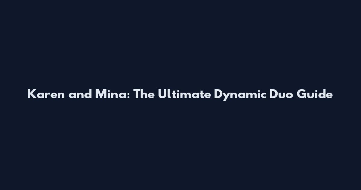 Karen and Mina: The Ultimate Dynamic Duo Guide