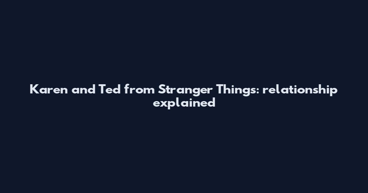 Karen and Ted from Stranger Things: relationship explained