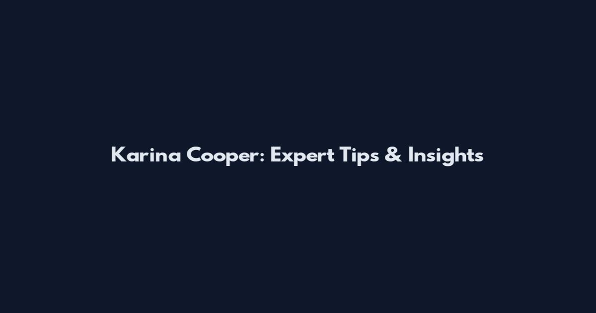 Karina Cooper: Expert Tips & Insights