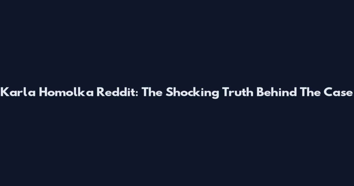 Karla Homolka Reddit: The Shocking Truth Behind The Case