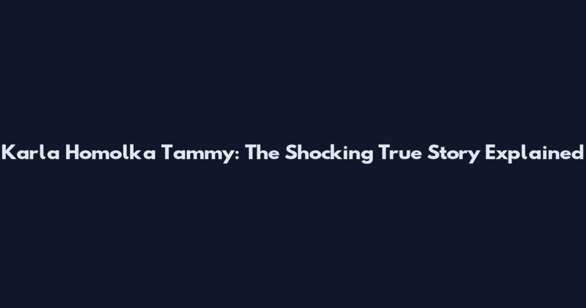 Karla Homolka Tammy: The Shocking True Story Explained