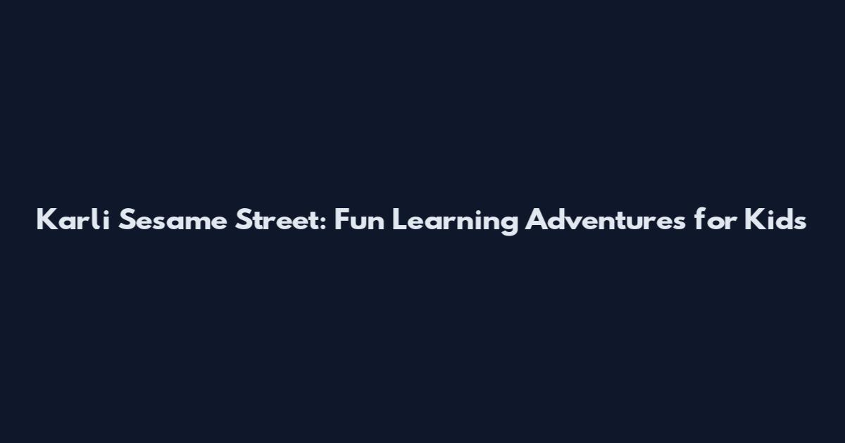 Karli Sesame Street: Fun Learning Adventures for Kids