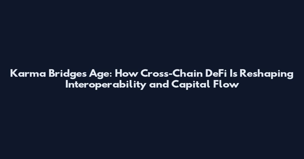 Karma Bridges Age: How Cross-Chain DeFi Is Reshaping Interoperability and Capital Flow