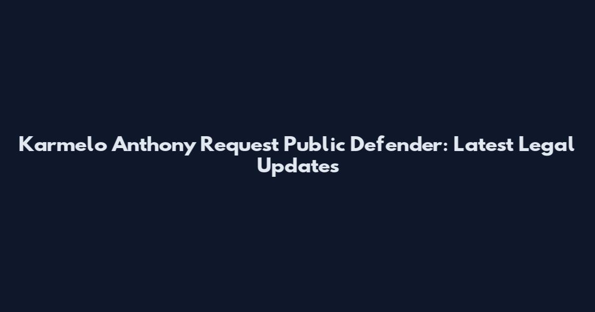 Karmelo Anthony Request Public Defender: Latest Legal Updates