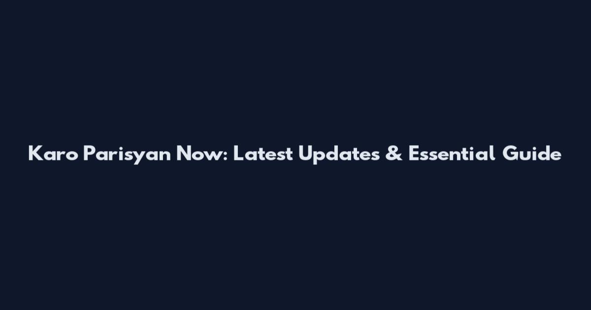 Karo Parisyan Now: Latest Updates & Essential Guide