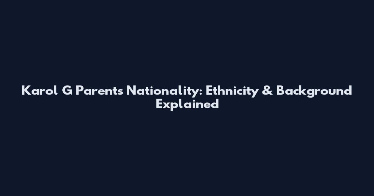 Karol G Parents Nationality: Ethnicity & Background Explained