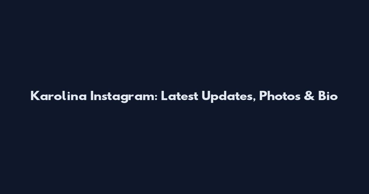 Karolina Instagram: Latest Updates, Photos & Bio