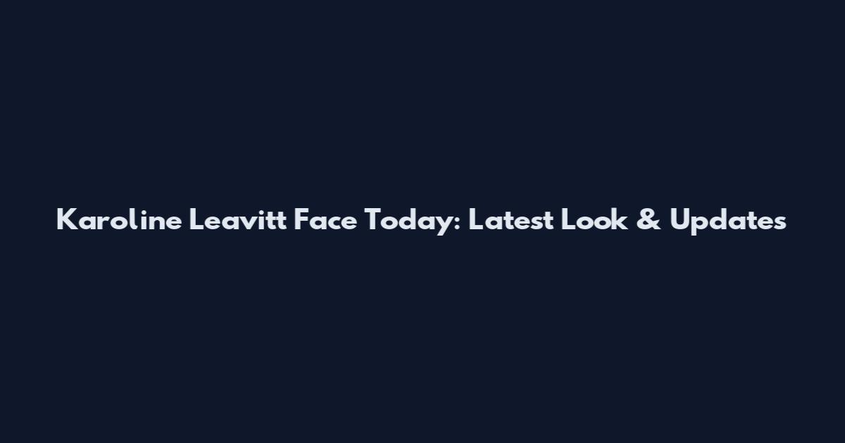 Karoline Leavitt Face Today: Latest Look & Updates